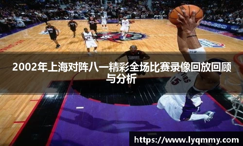 2002年上海对阵八一精彩全场比赛录像回放回顾与分析