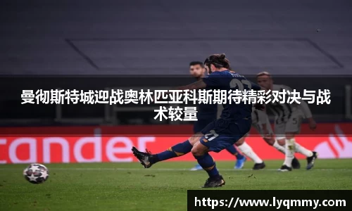 曼彻斯特城迎战奥林匹亚科斯期待精彩对决与战术较量