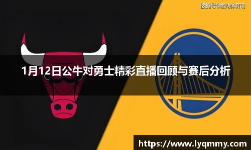 1月12日公牛对勇士精彩直播回顾与赛后分析