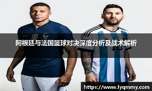 阿根廷与法国篮球对决深度分析及战术解析