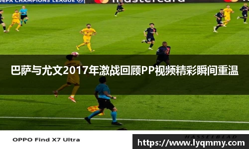 巴萨与尤文2017年激战回顾PP视频精彩瞬间重温